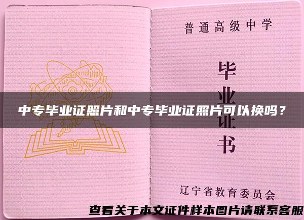 中专毕业证照片和中专毕业证照片可以换吗？