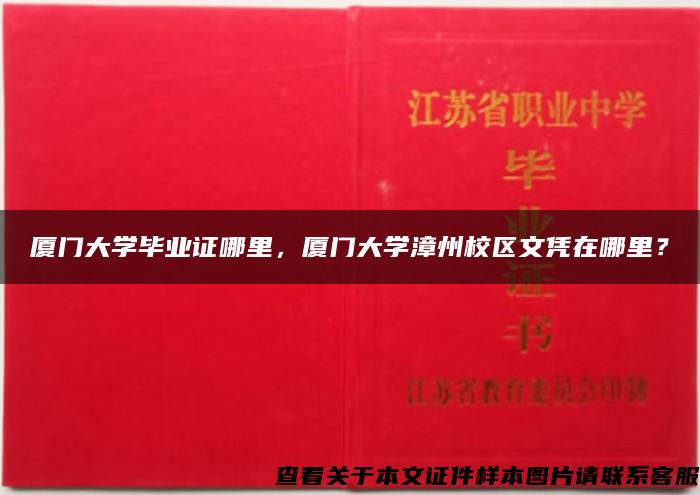 厦门大学毕业证哪里，厦门大学漳州校区文凭在哪里？