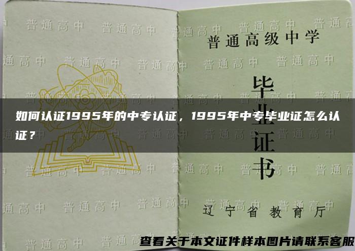 如何认证1995年的中专认证，1995年中专毕业证怎么认证？