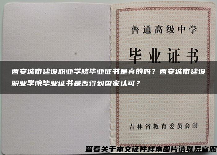 西安城市建设职业学院毕业证书是真的吗？西安城市建设职业学院毕业证书是否得到国家认可？