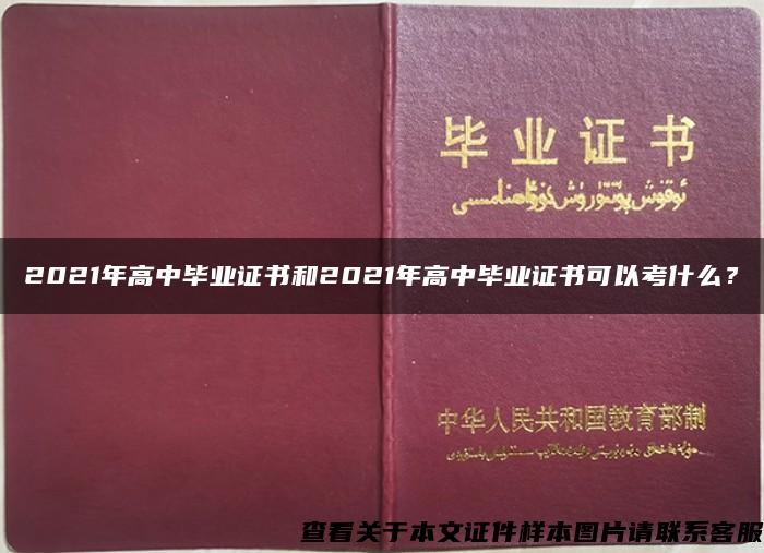 2021年高中毕业证书和2021年高中毕业证书可以考什么？