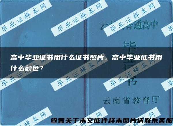 高中毕业证书用什么证书照片，高中毕业证书用什么颜色？