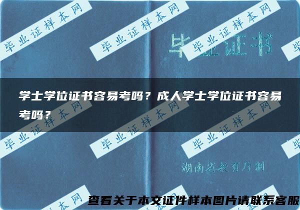 学士学位证书容易考吗？成人学士学位证书容易考吗？