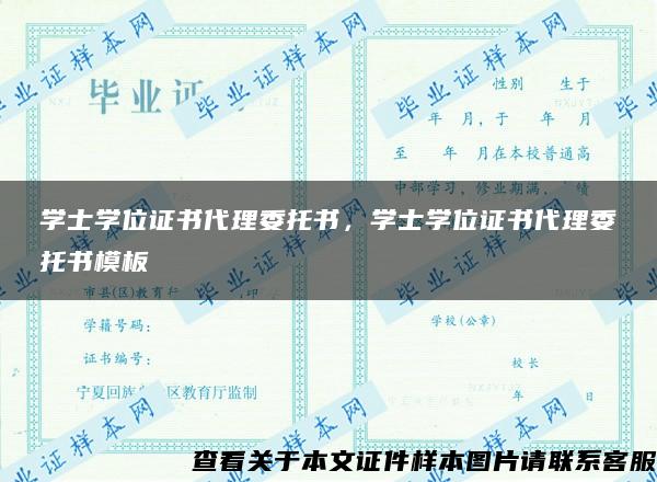 学士学位证书代理委托书，学士学位证书代理委托书模板