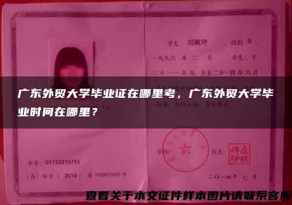 广东外贸大学毕业证在哪里考，广东外贸大学毕业时间在哪里？