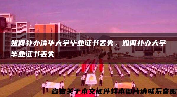 如何补办清华大学毕业证书丢失，如何补办大学毕业证书丢失