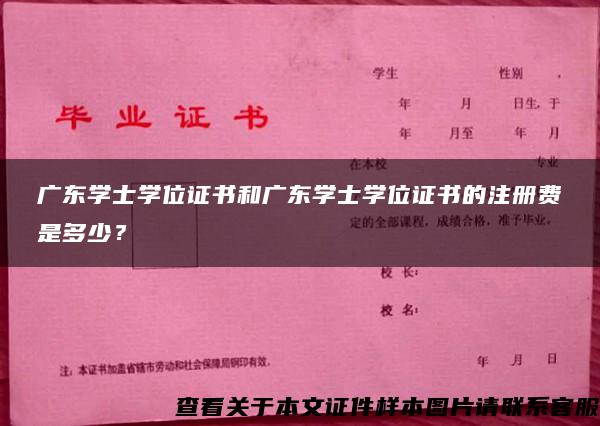 广东学士学位证书和广东学士学位证书的注册费是多少？