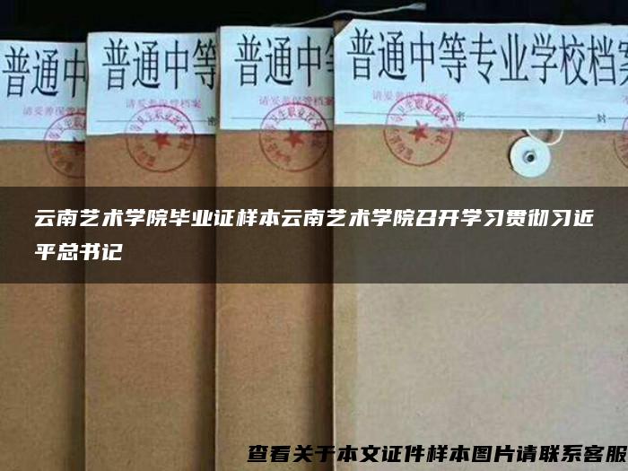 云南艺术学院毕业证样本云南艺术学院召开学习贯彻习近平总书记