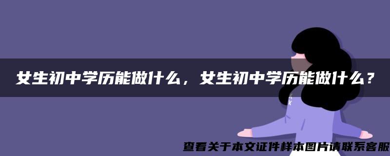 女生初中学历能做什么，女生初中学历能做什么？