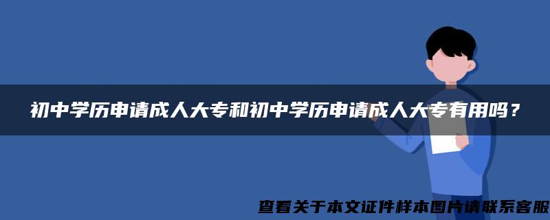 初中学历申请成人大专和初中学历申请成人大专有用吗？