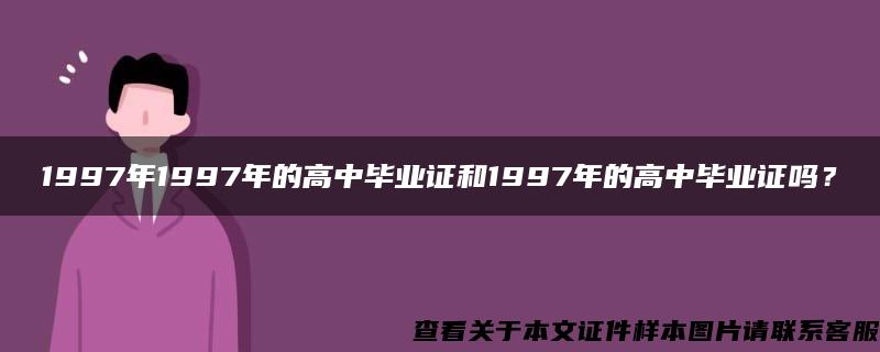 1997年1997年的高中毕业证和1997年的高中毕业证吗？