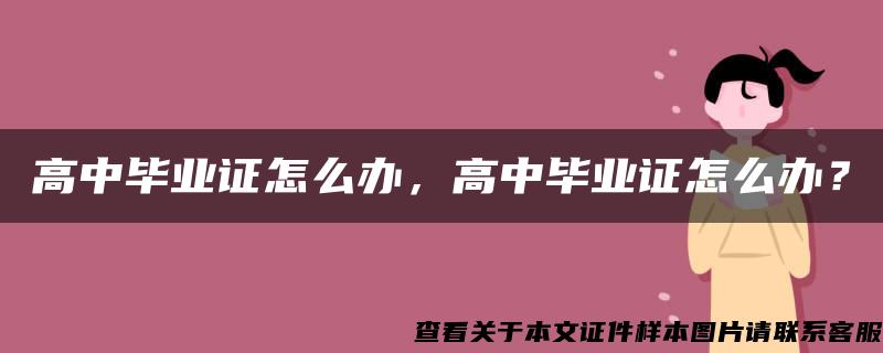 高中毕业证怎么办，高中毕业证怎么办？