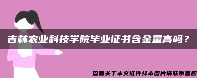 吉林农业科技学院毕业证书含金量高吗？