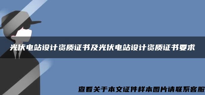 光伏电站设计资质证书及光伏电站设计资质证书要求