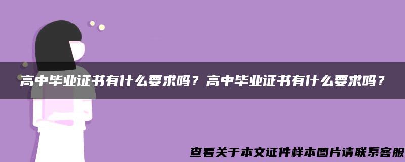 高中毕业证书有什么要求吗？高中毕业证书有什么要求吗？