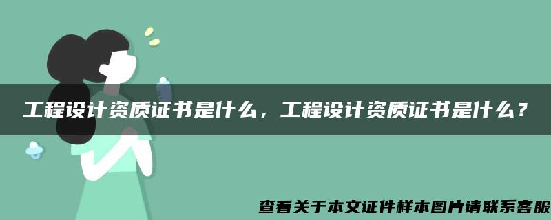 工程设计资质证书是什么，工程设计资质证书是什么？