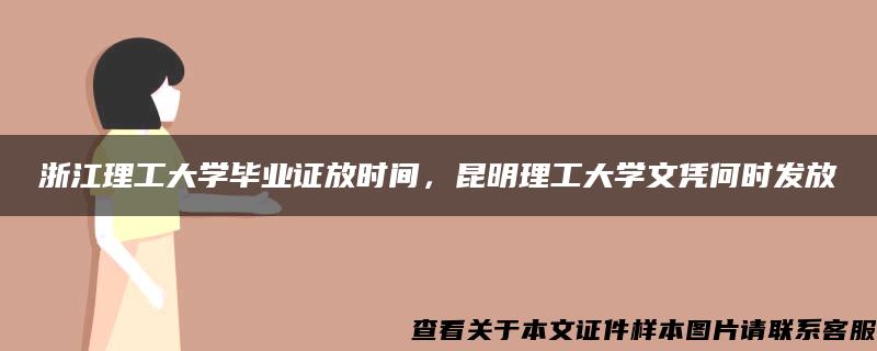 浙江理工大学毕业证放时间，昆明理工大学文凭何时发放