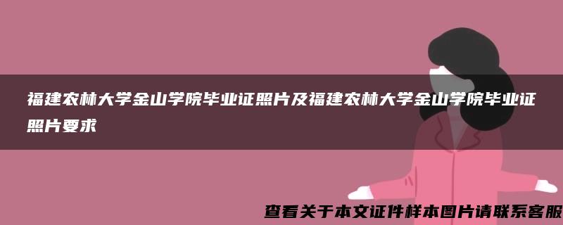 福建农林大学金山学院毕业证照片及福建农林大学金山学院毕业证照片要求