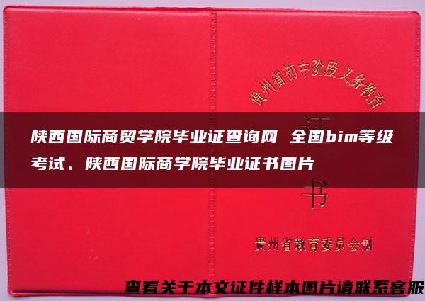 陕西国际商贸学院毕业证查询网 全国bim等级考试、陕西国际商学院毕业证书图片