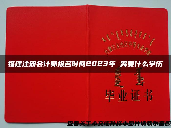 福建注册会计师报名时间2023年 需要什么学历