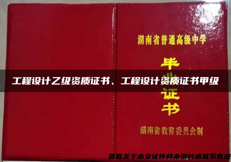 工程设计乙级资质证书、工程设计资质证书甲级