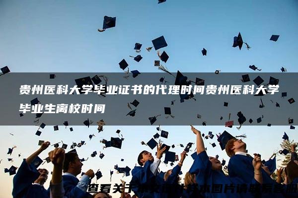 贵州医科大学毕业证书的代理时间贵州医科大学毕业生离校时间