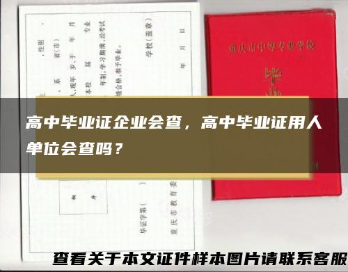 高中毕业证企业会查，高中毕业证用人单位会查吗？