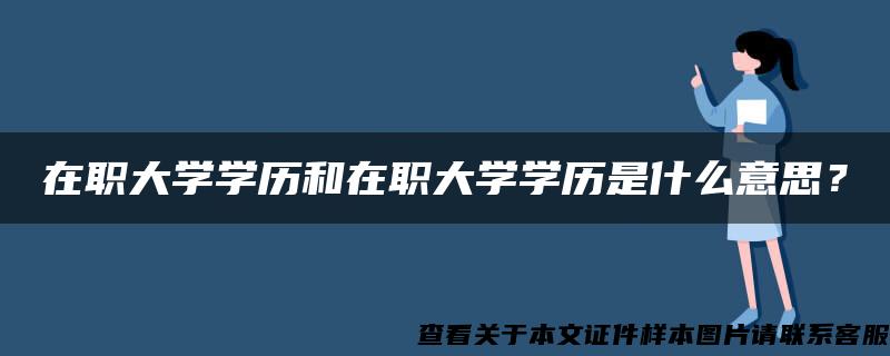 在职大学学历和在职大学学历是什么意思？