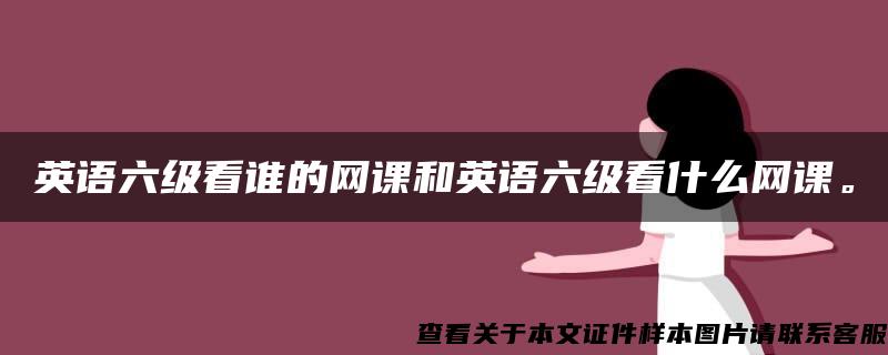 英语六级看谁的网课和英语六级看什么网课。