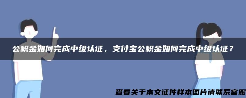 公积金如何完成中级认证，支付宝公积金如何完成中级认证？