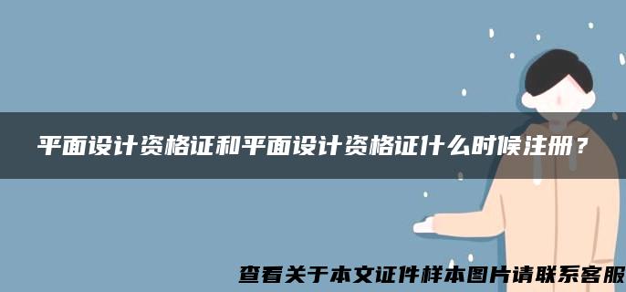 平面设计资格证和平面设计资格证什么时候注册？