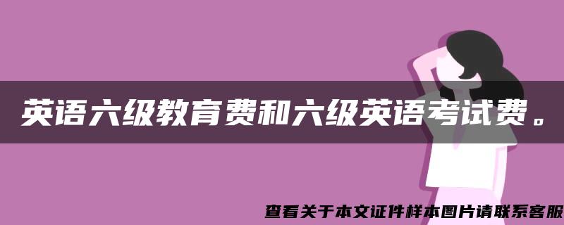 英语六级教育费和六级英语考试费。