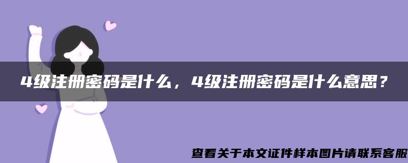 4级注册密码是什么，4级注册密码是什么意思？