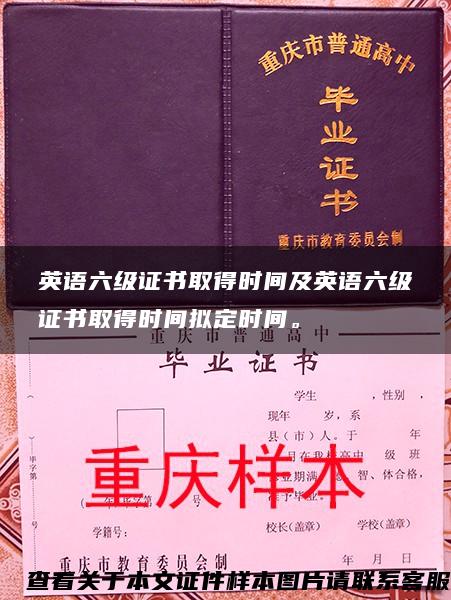 英语六级证书取得时间及英语六级证书取得时间拟定时间。