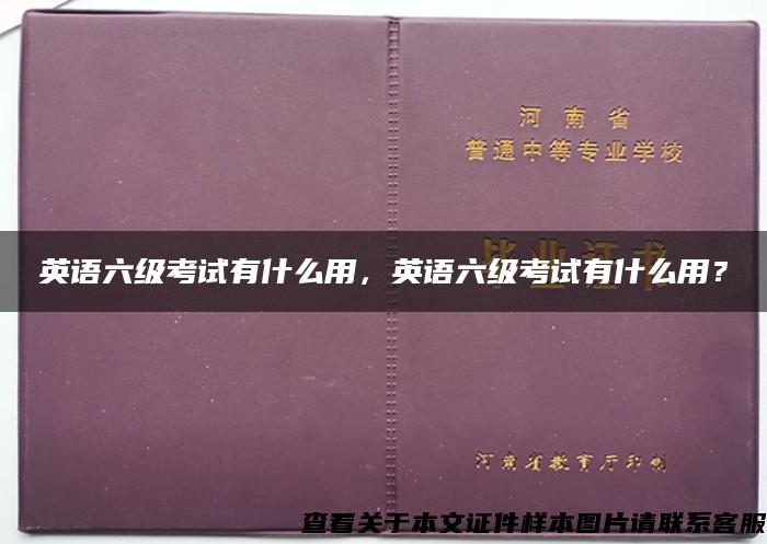 英语六级考试有什么用，英语六级考试有什么用？