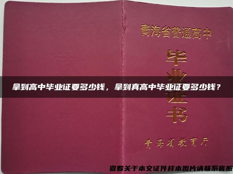 拿到高中毕业证要多少钱，拿到真高中毕业证要多少钱？