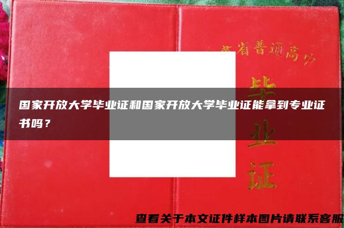 国家开放大学毕业证和国家开放大学毕业证能拿到专业证书吗？