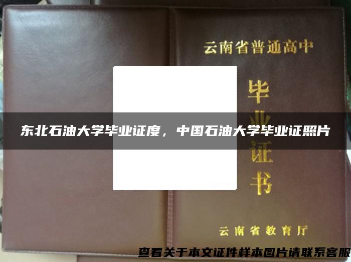 东北石油大学毕业证度，中国石油大学毕业证照片