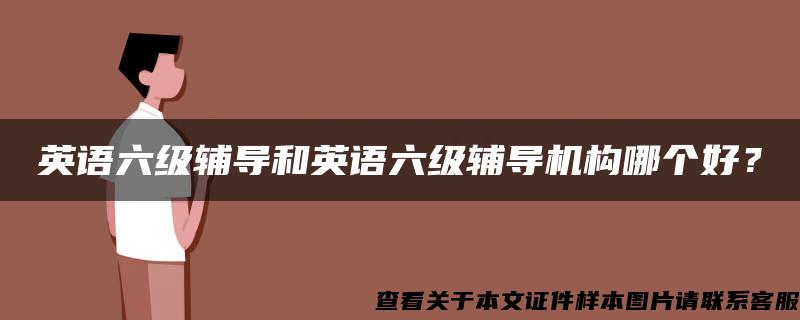 英语六级辅导和英语六级辅导机构哪个好？