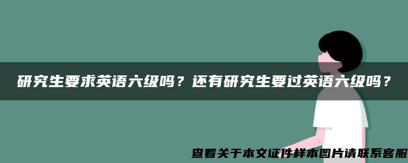 研究生要求英语六级吗？还有研究生要过英语六级吗？