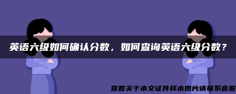 英语六级如何确认分数，如何查询英语六级分数？