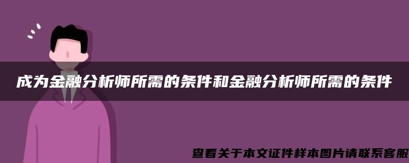 成为金融分析师所需的条件和金融分析师所需的条件