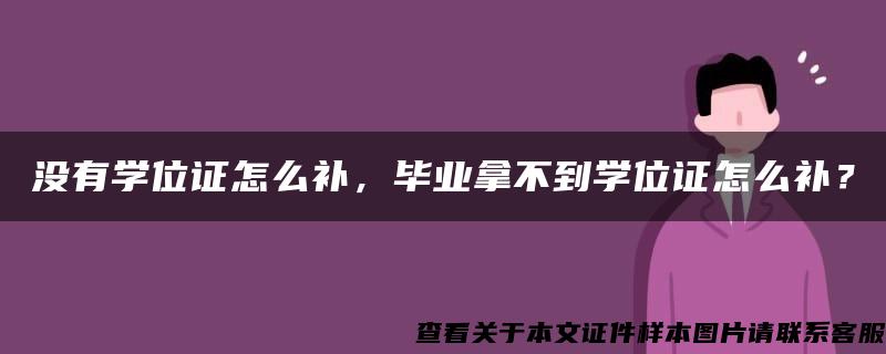 没有学位证怎么补，毕业拿不到学位证怎么补？