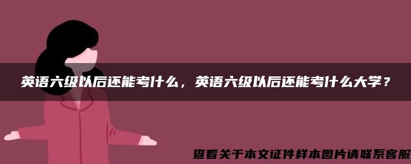 英语六级以后还能考什么，英语六级以后还能考什么大学？