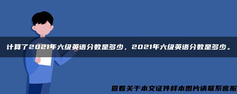 计算了2021年六级英语分数是多少，2021年六级英语分数是多少。