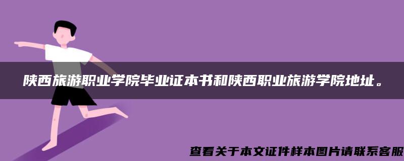 陕西旅游职业学院毕业证本书和陕西职业旅游学院地址。