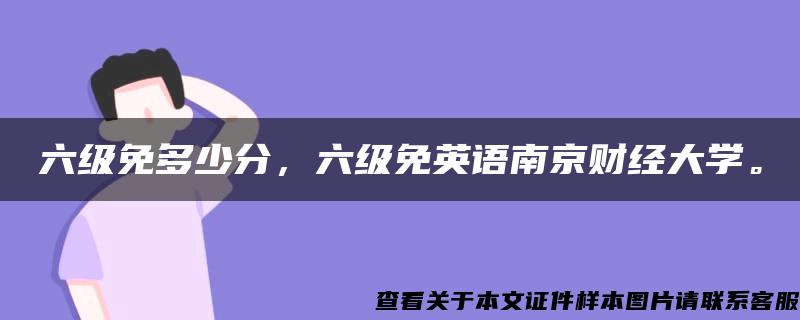 六级免多少分，六级免英语南京财经大学。