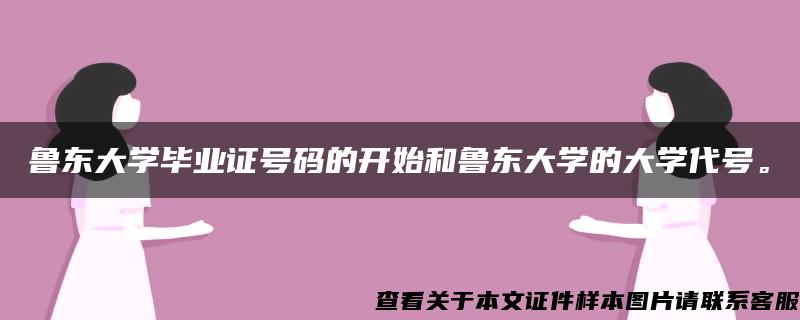 鲁东大学毕业证号码的开始和鲁东大学的大学代号。