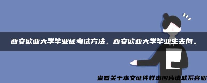 西安欧亚大学毕业证考试方法，西安欧亚大学毕业生去向。