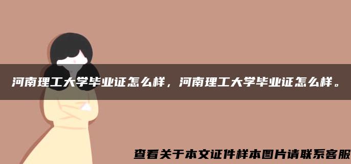 河南理工大学毕业证怎么样，河南理工大学毕业证怎么样。